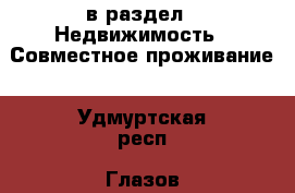  в раздел : Недвижимость » Совместное проживание . Удмуртская респ.,Глазов г.